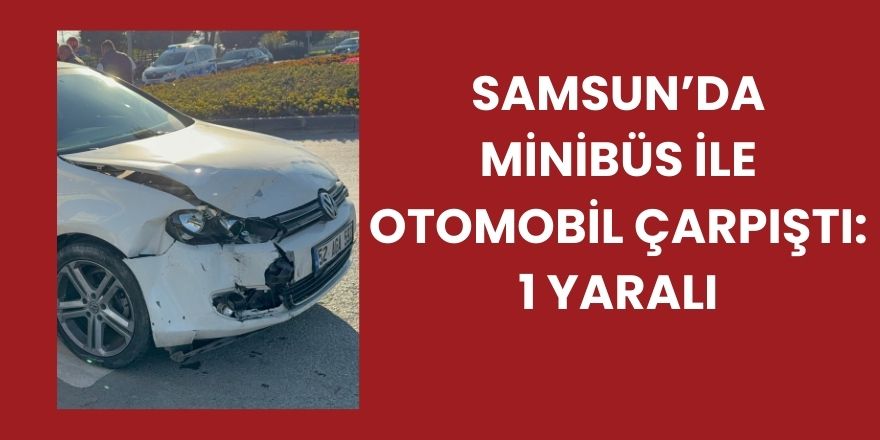 Samsun’da Minibüs ile Otomobil Çarpıştı: 1 Yaralı