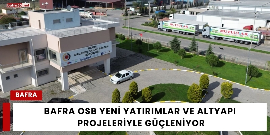 Bafra OSB Yeni Yatırımlar ve Altyapı Projeleriyle Güçleniyor