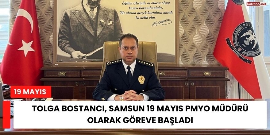 Tolga Bostancı, Samsun 19 Mayıs PMYO Müdürü Olarak Göreve Başladı