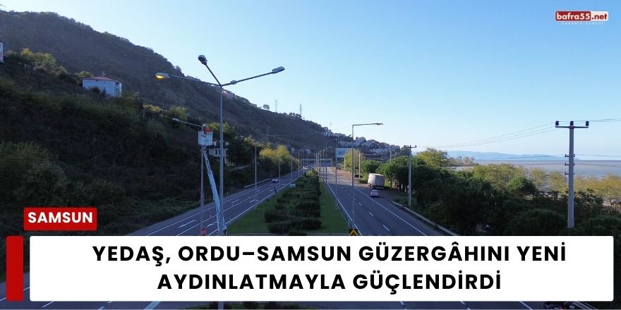 YEDAŞ, Ordu–Samsun Güzergâhını Yeni Aydınlatmayla Güçlendirdi
