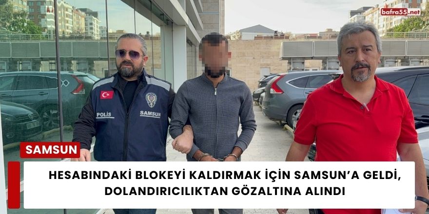 Hesabındaki Blokeyi Kaldırmak İçin Samsun’a Geldi, Dolandırıcılıktan Gözaltına Alındı