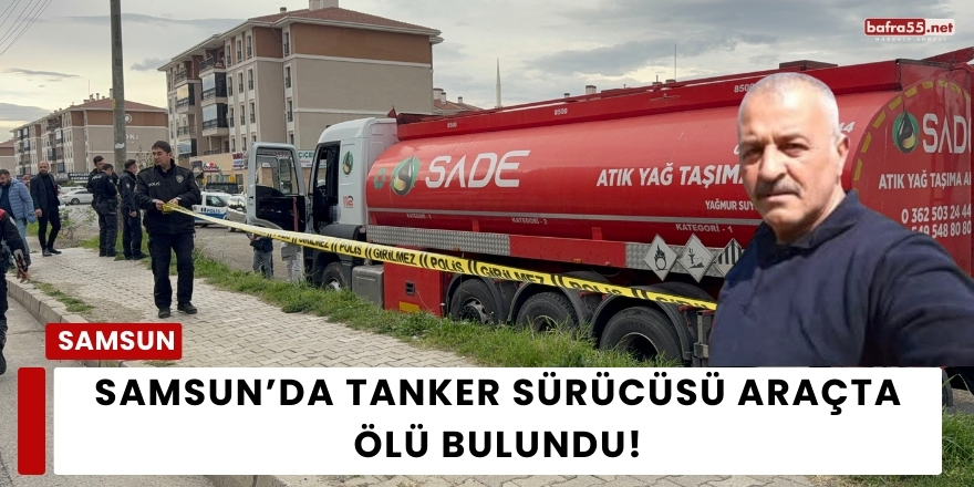 Samsun’da Tanker Sürücüsü Araçta Ölü Bulundu