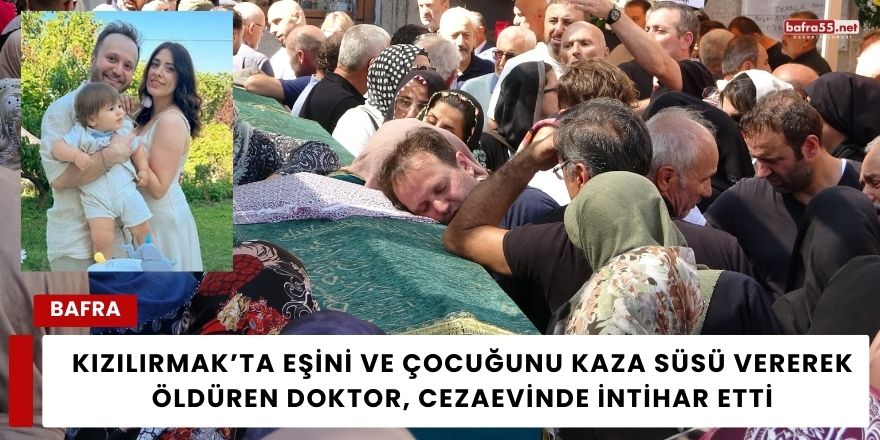 Kızılırmak’ta Eşini ve Çocuğunu Kaza süsü vererek   Öldüren Doktor, Cezaevinde İntihar Etti
