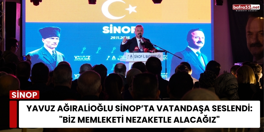 Yavuz Ağıralioğlu Sinop’ta Vatandaşa Seslendi: "Biz Memleketi Nezaketle Alacağız"