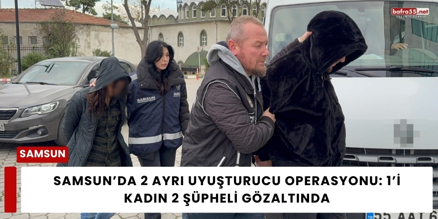 Samsun’da 2 Ayrı Uyuşturucu Operasyonu: 1’i Kadın 2 Şüpheli Gözaltında