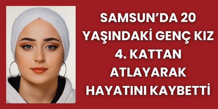 Samsun’da 20 Yaşındaki Genç Kız 4. Kattan Atlayarak Hayatını Kaybetti