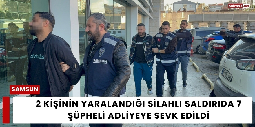 2 Kişinin Yaralandığı Silahlı Saldırıda 7 Şüpheli Adliyeye Sevk Edildi