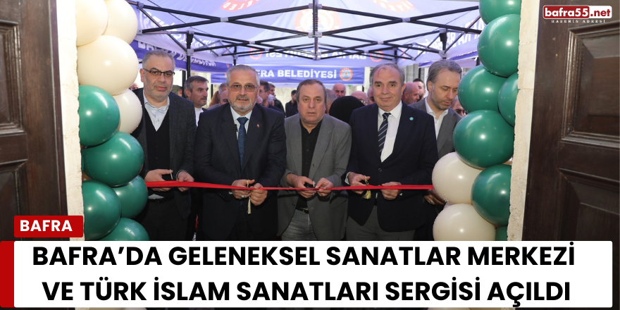 Bafra’da Geleneksel Sanatlar Merkezi ve Türk İslam Sanatları Sergisi Açıldı