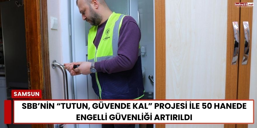 SBB’nin “Tutun, Güvende Kal” Projesi ile 50 Hanede Engelli Güvenliği Artırıldı