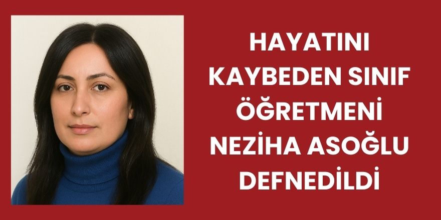 Hayatını Kaybeden Sınıf Öğretmeni Neziha Asoğlu Defnedildi