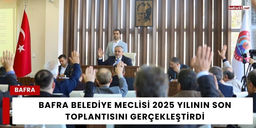 Bafra Belediye Meclisi 2025 Yılının Son Toplantısını Gerçekleştirdi