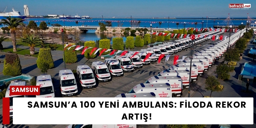 Samsun’a 100 Yeni Ambulans: Filoda Rekor Artış!