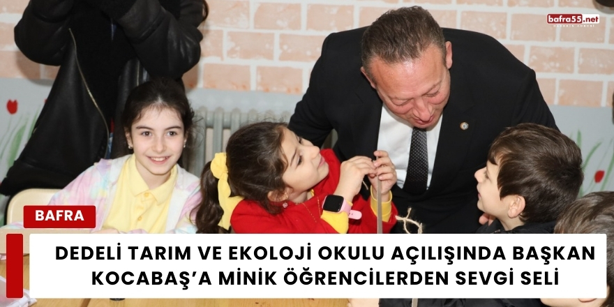 Dedeli Tarım ve Ekoloji Okulu Açılışında Başkan Kocabaş’a Minik Öğrencilerden Sevgi Seli