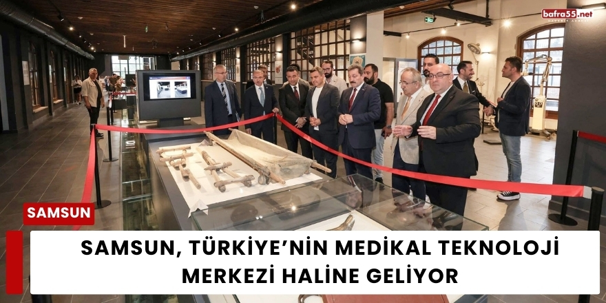 Samsun, Türkiye’nin Medikal Teknoloji Merkezi Haline Geliyor