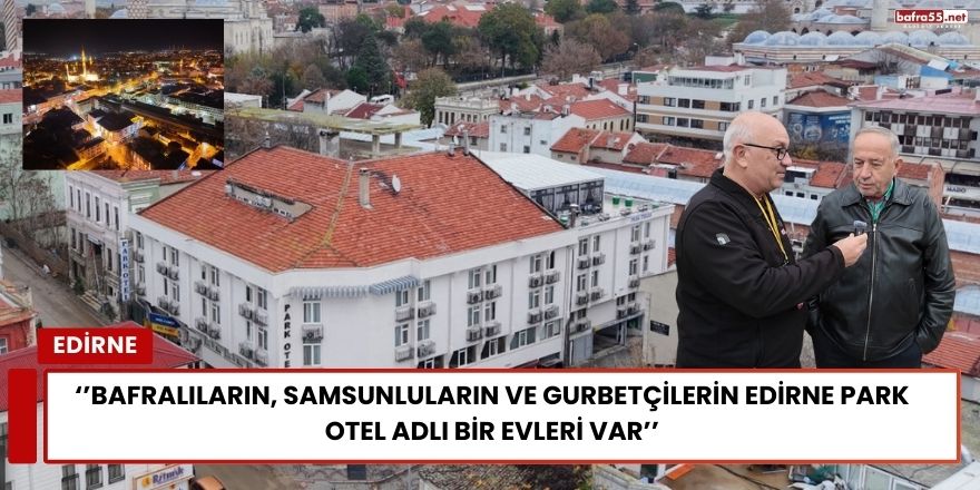 Edirne Park Otel Bafralılara, Samsunlulara, Gurbetçilere ve Vatandaşlara Hizmet Veriyor