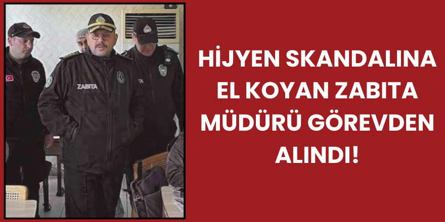 Hijyen Skandalına El Koyan Zabıta Müdürü Görevden Alındı!