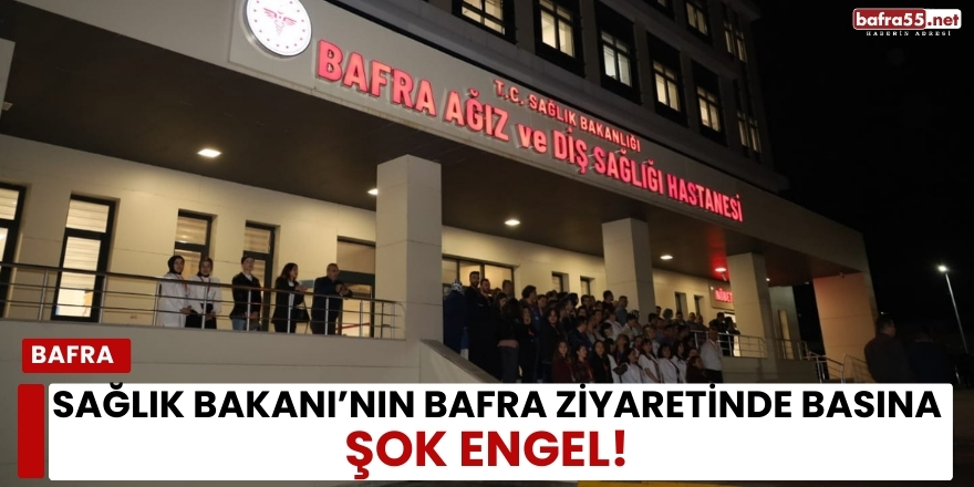 Sağlık Bakanı’nın Bafra Ziyaretinde Basına Şok Engel