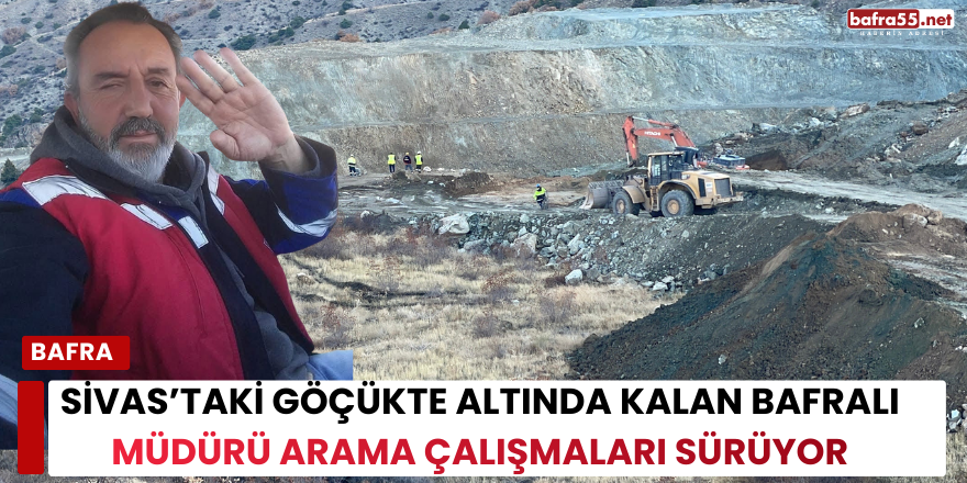Sivas’taki Göçükte Altında Kalan Bafralı Müdürü Arama Çalışmaları Sürüyor