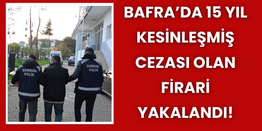 Bafra’da 15 Yıl Kesinleşmiş Cezası Olan Firari Yakalandı