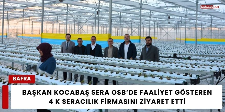 Başkan Kocabaş Sera OSB’de Faaliyet Gösteren 4 K Seracılık Firmasını Ziyaret Etti