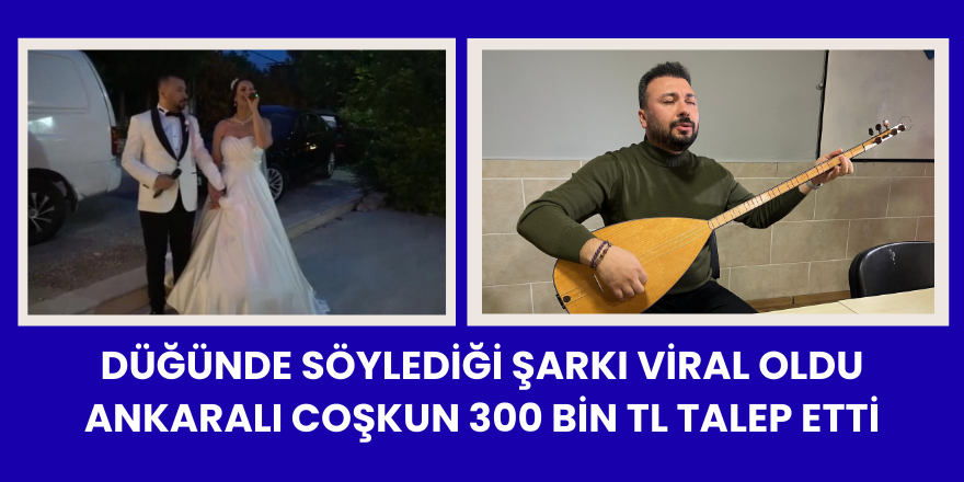 Düğünde söylediği Şarkı Viral Oldu  Ankaralı Coşkun 300 Bin TL Talep Etti