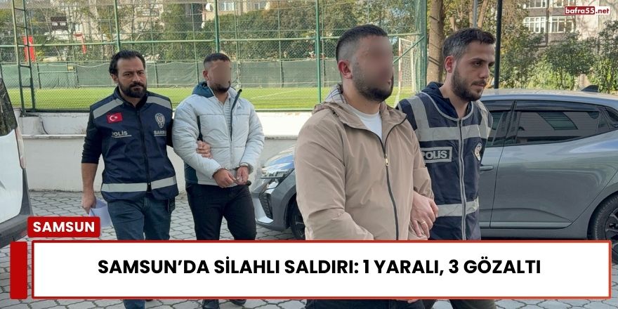 Samsun’da Silahlı Saldırı Sonrası 1 Yaralı, 3 Kişi Gözaltında