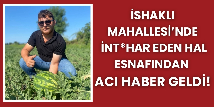 İshaklı Mahallesi’nde İntihar Eden Hal Esnafından Acı Haber Geldi!