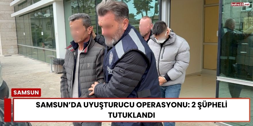 Samsun’da Uyuşturucu Operasyonu: 2 Şüpheli Tutuklandı