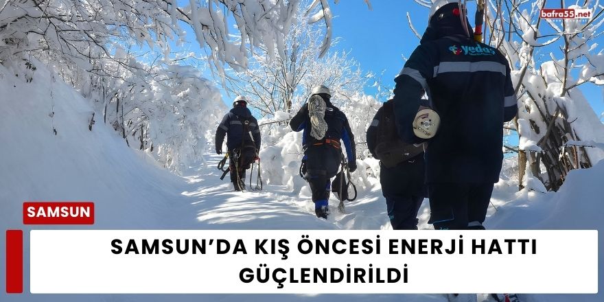 Samsun’da Kış Öncesi Enerji Hattı Güçlendirildi