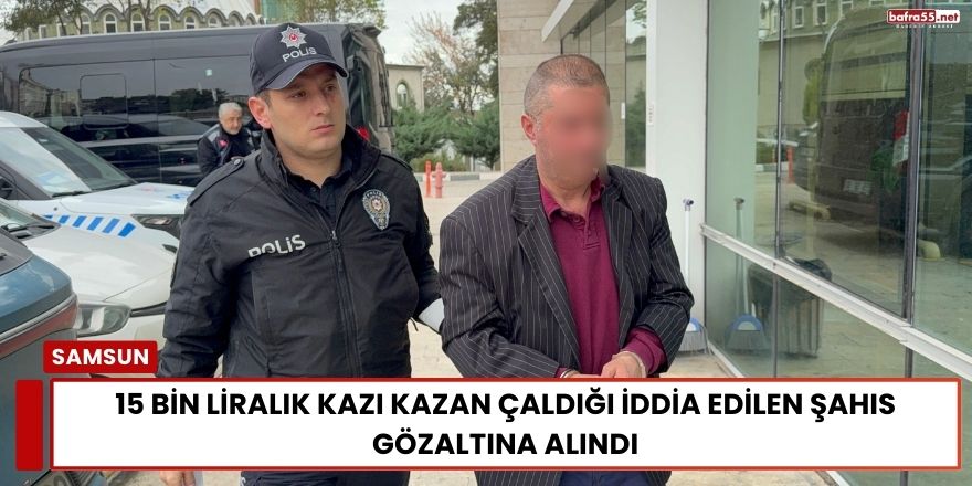 15 Bin Liralık Kazı Kazan Çaldığı İddia Edilen Şahıs Gözaltına Alındı