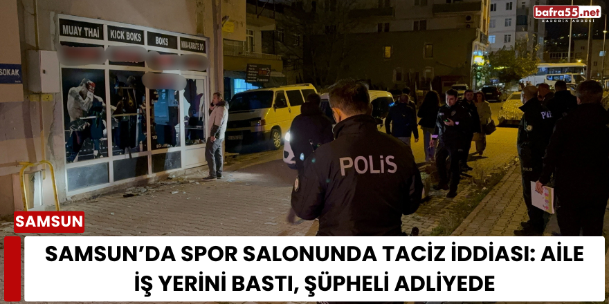 Samsun’da Spor Salonunda Taciz İddiası: Aile İş Yerini Bastı, Şüpheli Adliyede