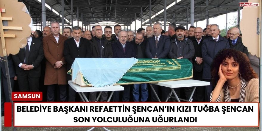 Belediye Başkanı Refaettin Şencan’ın Kızı Tuğba Şencan Son Yolculuğuna Uğurlandı