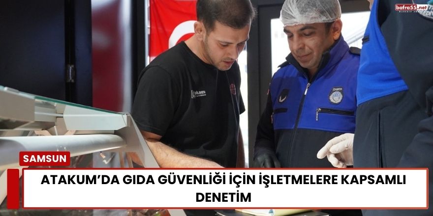 Atakum’da Gıda Güvenliği İçin İşletmelere Kapsamlı Denetim