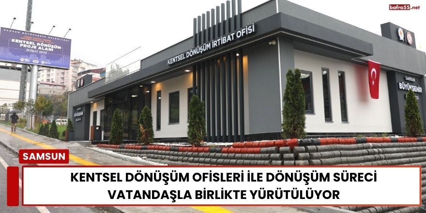 Kentsel Dönüşüm Ofisleri ile Dönüşüm Süreci Vatandaşla Birlikte Yürütülüyor
