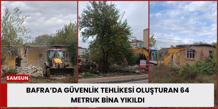 Bafra’da Güvenlik Tehlikesi Oluşturan 64 Metruk Bina Yıkıldı