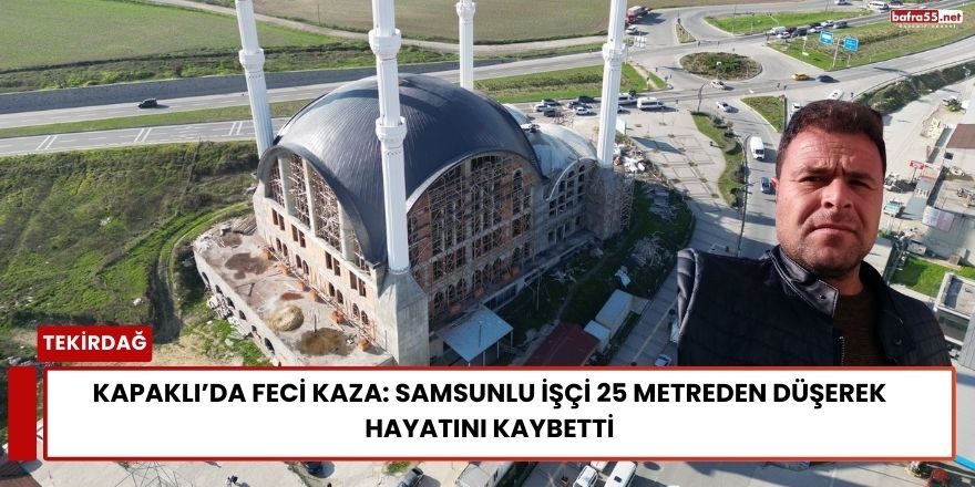 Kapaklı’da Feci Kaza: Samsunlu İşçi 25 Metreden Düşerek Hayatını Kaybetti