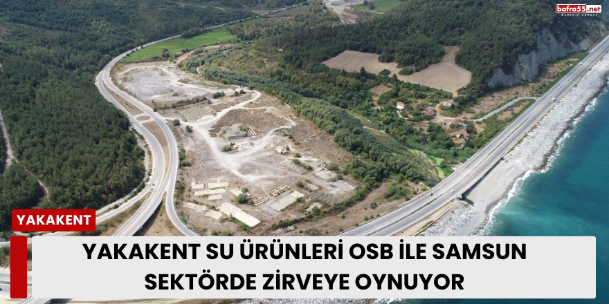 Yakakent Su Ürünleri OSB ile Samsun Sektörde Zirveye Oynuyor
