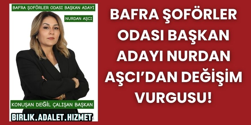 Bafra Şoförler Odası Başkan Adayı Nurdan Aşcı’dan Değişim Vurgusu