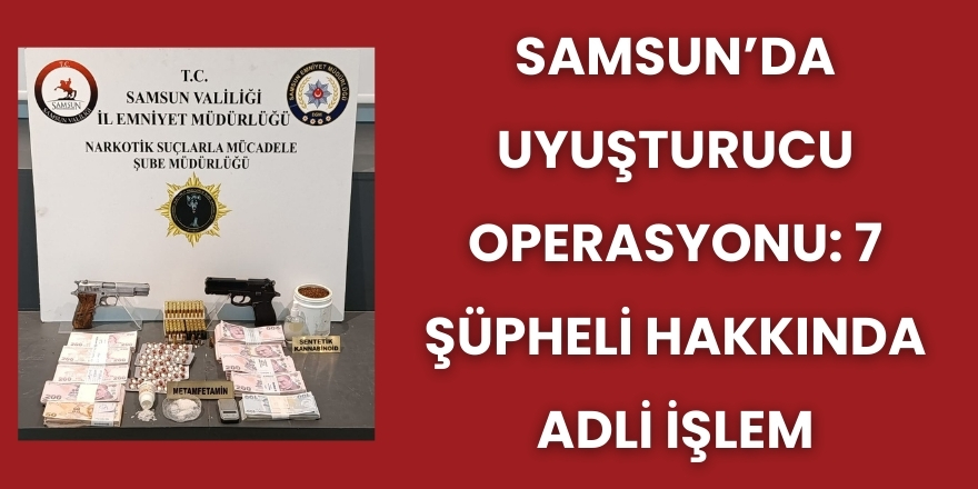 Samsun’da Uyuşturucu Operasyonu: 7 Şüpheli Hakkında Adli İşlem