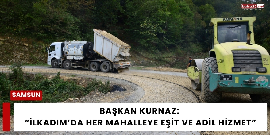 Başkan Kurnaz: “İlkadım’da Her Mahalleye Eşit ve Adil Hizmet”
