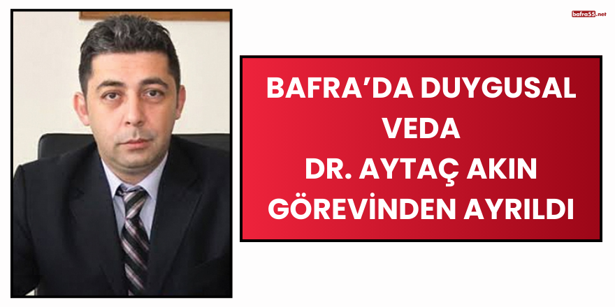 Bafra’da Duygusal Veda: Dr. Aytaç Akın Görevinden Ayrıldı