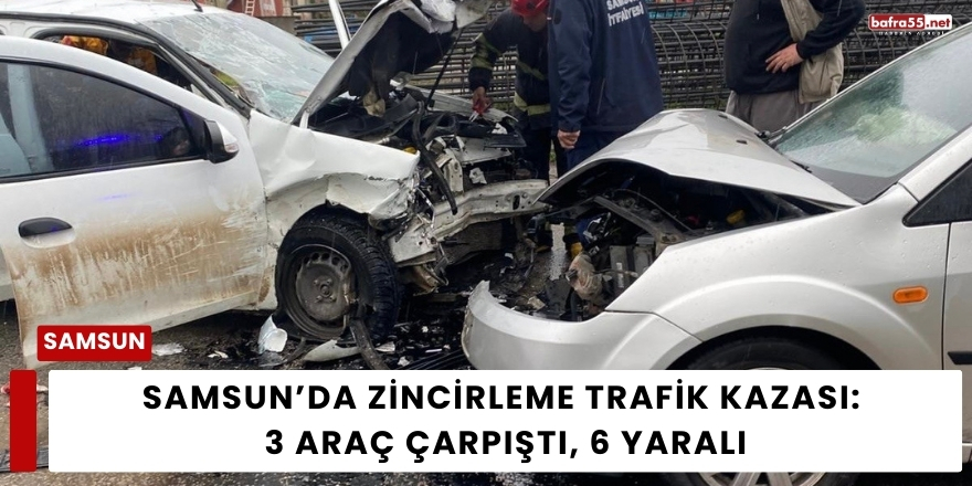 Samsun’da Zincirleme Trafik Kazası: 3 Araç Çarpıştı, 6 Yaralı