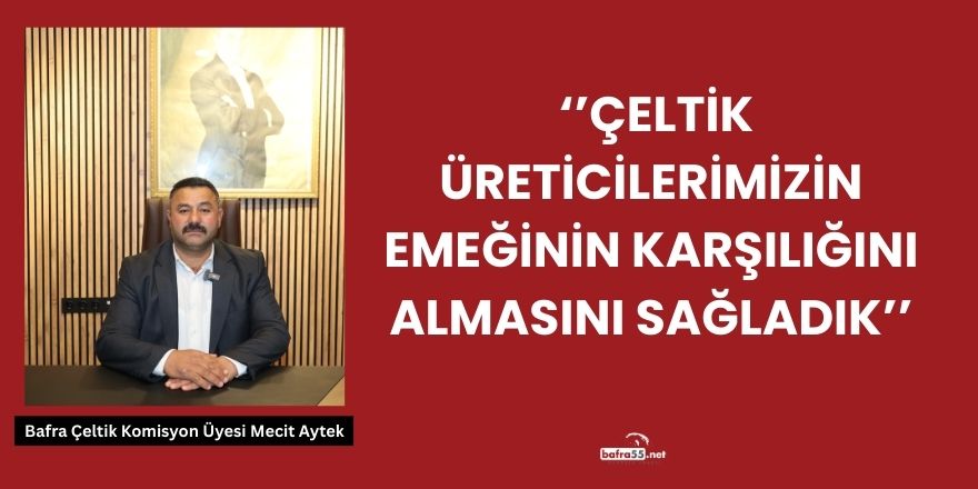 Bafra Çeltik Komisyon Üyesi Mecit Aytek, ‘’Çeltik Üreticilerimizin Emeğinin Karşılığını Almasını Sağladık’’