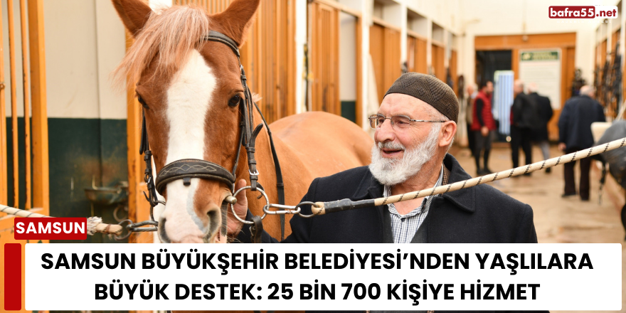 Samsun Büyükşehir Belediyesi’nden Yaşlılara Büyük Destek: 25 Bin 700 Kişiye Hizmet