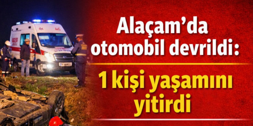 Alaçam’da otomobil devrildi: 1 kişi yaşamını yitirdi