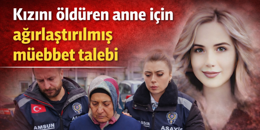 Kızını öldüren anne için ağırlaştırılmış müebbet talebi