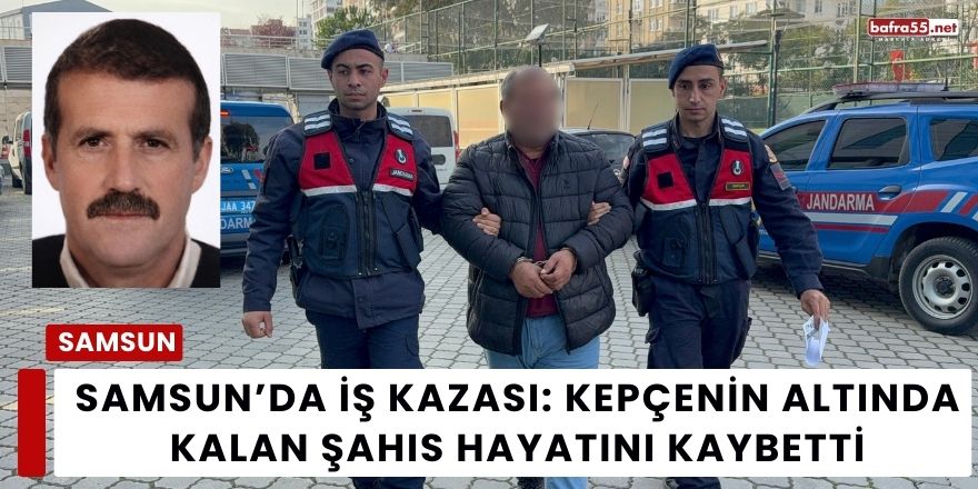 Samsun’da İş Kazası: Kepçenin Altında Kalan Şahıs Hayatını Kaybetti