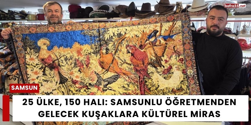 25 Ülke, 150 Halı: Samsunlu Öğretmenden Gelecek Kuşaklara Kültürel Miras