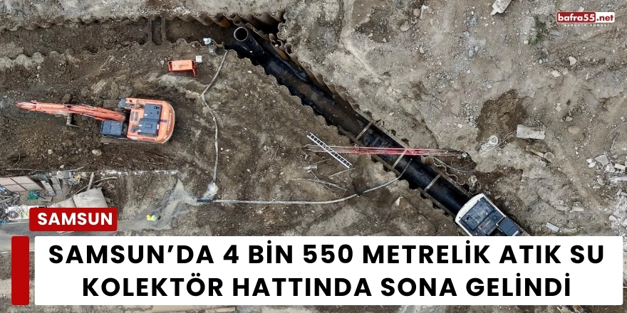 Samsun’da 4 Bin 550 Metrelik Atık Su Kolektör Hattında Sona Gelindi