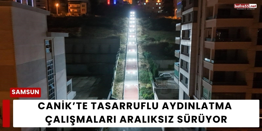 Canik’te Tasarruflu Aydınlatma Çalışmaları Aralıksız Sürüyor